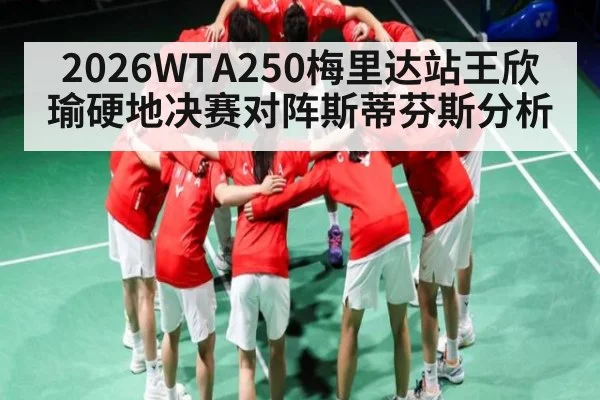 2026WTA250梅里达站王欣瑜硬地决赛对阵斯蒂芬斯分析