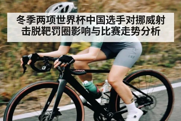 冬季两项世界杯中国选手对挪威射击脱靶罚圈影响与比赛走势分析