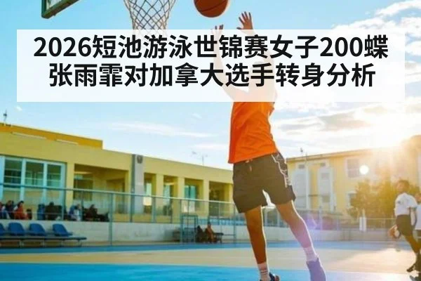 2026短池游泳世锦赛女子200蝶张雨霏对加拿大选手转身分析